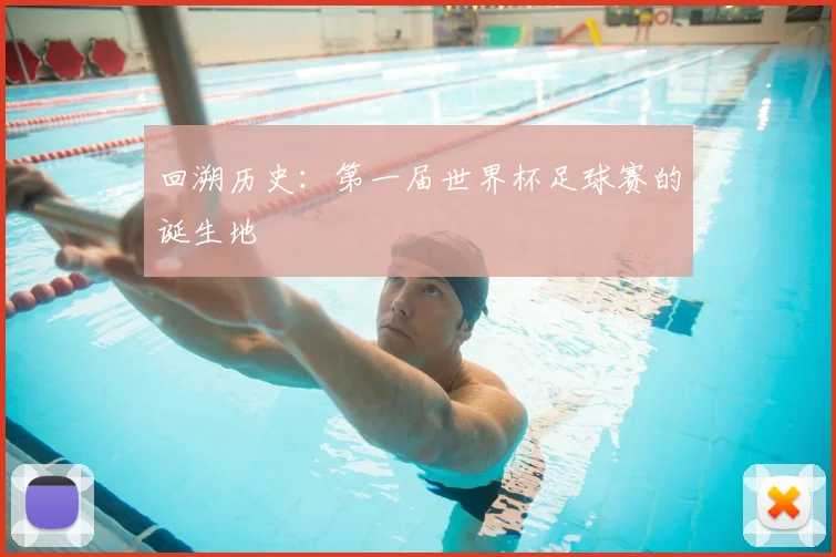 回溯历史:第一届世界杯足球赛的诞生地