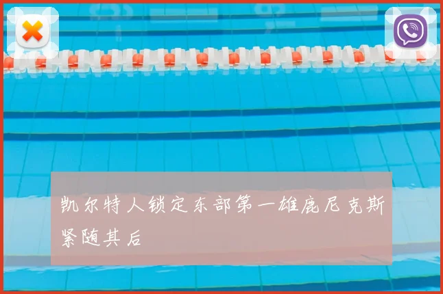 凯尔特人锁定东部第一雄鹿尼克斯紧随其后