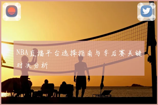 NBA直播平台选择指南与季后赛关键对决分析