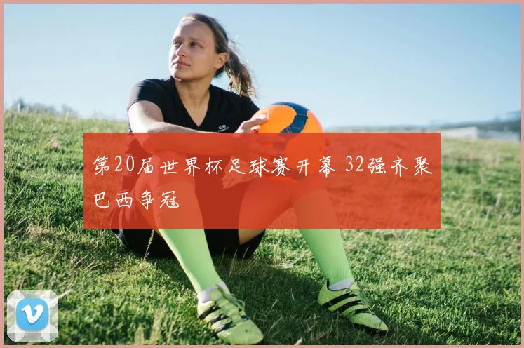 第20届世界杯足球赛开幕 32强齐聚巴西争冠