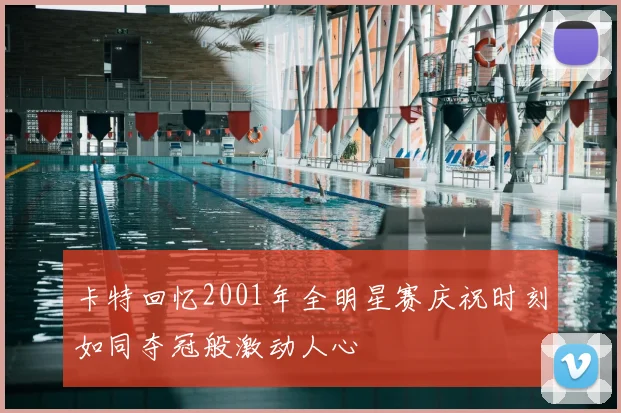 卡特回忆2001年全明星赛庆祝时刻如同夺冠般激动人心