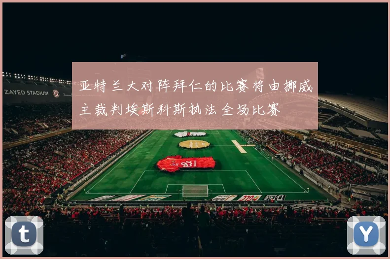 亚特兰大对阵拜仁的比赛将由挪威主裁判埃斯科斯执法全场比赛