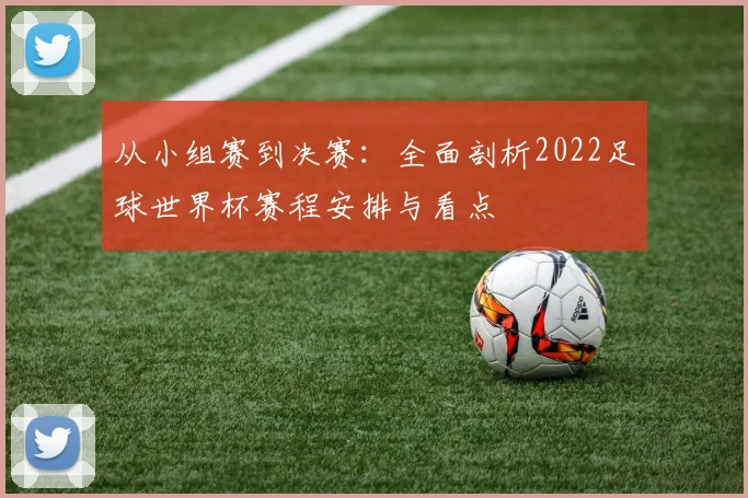 从小组赛到决赛：全面剖析2022足球世界杯赛程安排与看点