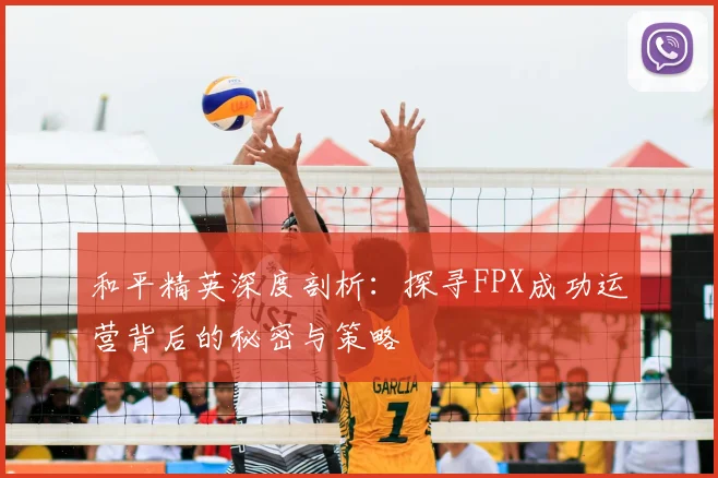 和平精英深度剖析:探寻FPX成功运营背后的秘密与策略