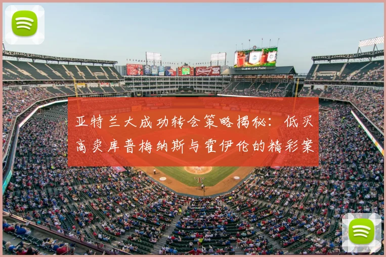 亚特兰大成功转会策略揭秘：低买高卖库普梅纳斯与霍伊伦的精彩案例