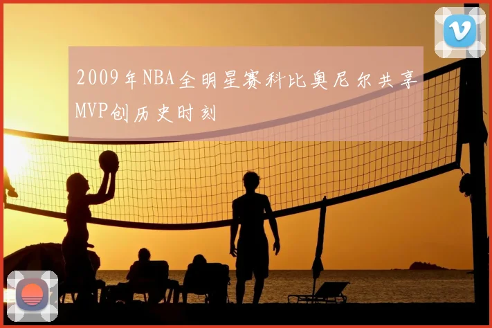 2009年NBA全明星赛科比奥尼尔共享MVP创历史时刻