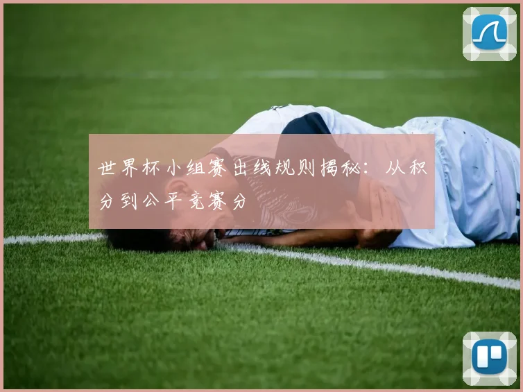 世界杯小组赛出线规则揭秘：从积分到公平竞赛分