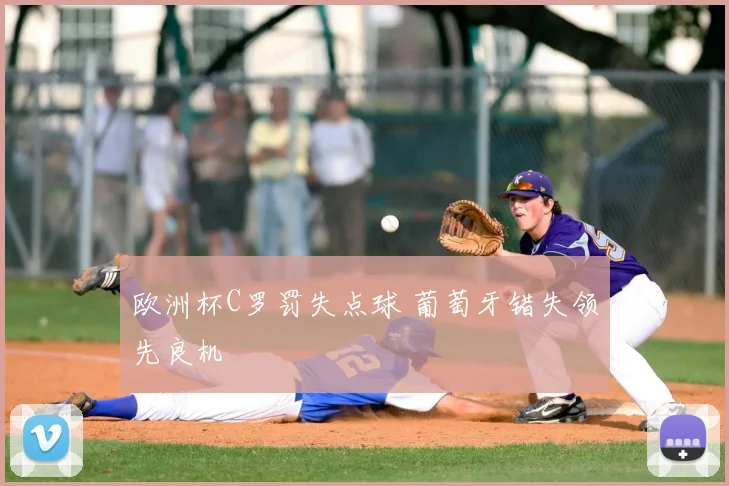 欧洲杯C罗罚失点球 葡萄牙错失领先良机