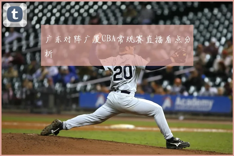 广东对阵广厦CBA常规赛直播看点分析