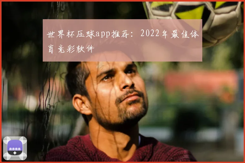 世界杯压球app推荐：2022年最佳体育竞彩软件