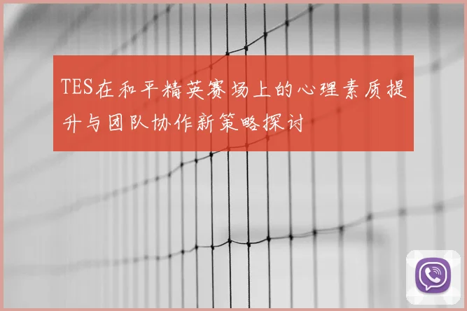 TES在和平精英赛场上的心理素质提升与团队协作新策略探讨