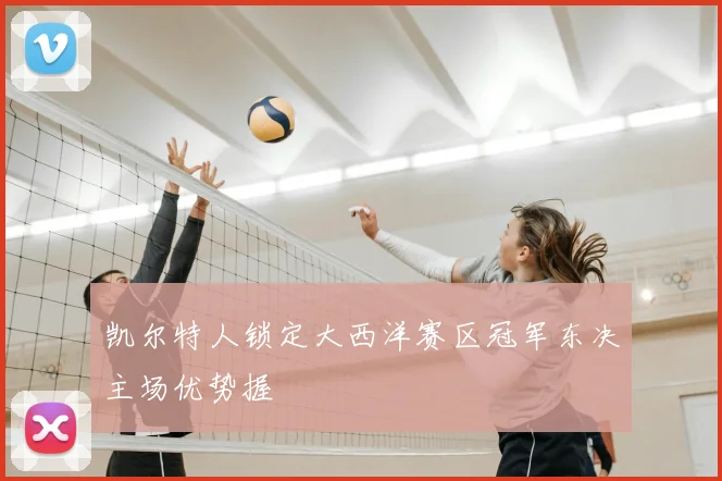 凯尔特人锁定大西洋赛区冠军东决主场优势握