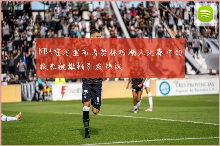 NBA官方宣布马瑟林对湖人比赛中的技犯被撤销引发热议