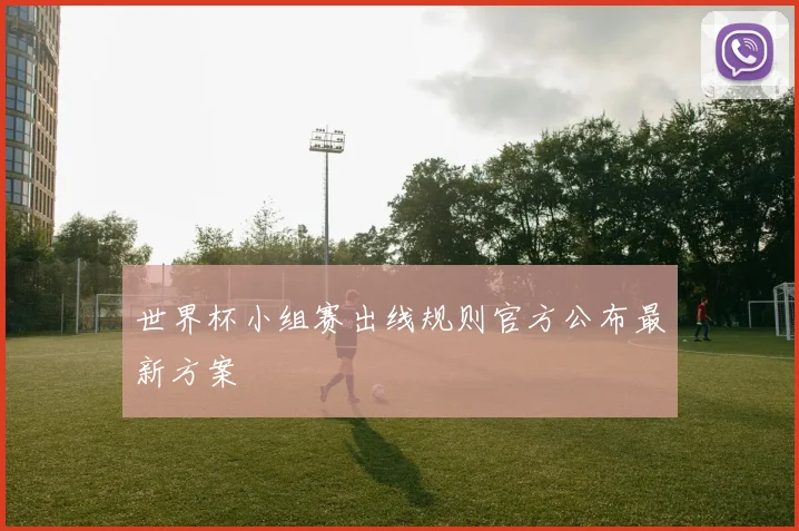 世界杯小组赛出线规则官方公布最新方案