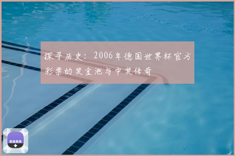 探寻历史:2006年德国世界杯官方彩票的奖金池与中奖传奇