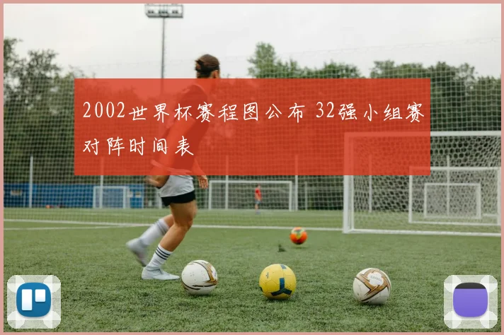 2002世界杯赛程图公布 32强小组赛对阵时间表