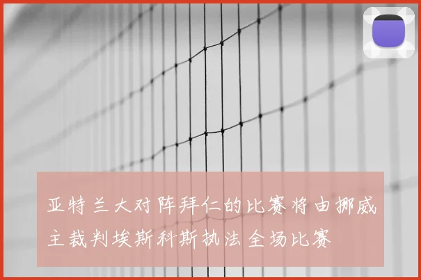 亚特兰大对阵拜仁的比赛将由挪威主裁判埃斯科斯执法全场比赛