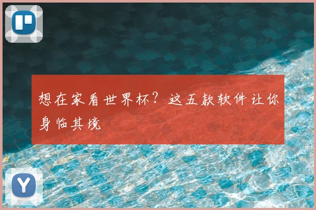 想在家看世界杯？这五款软件让你身临其境