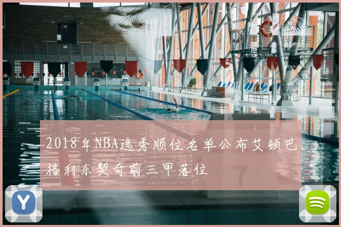 2018年NBA选秀顺位名单公布艾顿巴格利东契奇前三甲落位