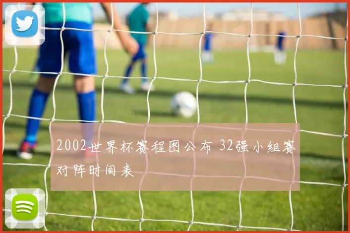 2002世界杯赛程图公布 32强小组赛对阵时间表