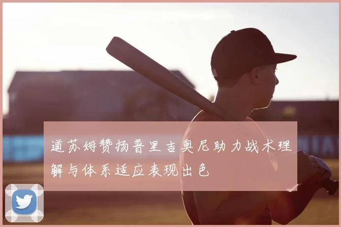 道苏姆赞扬普里吉奥尼助力战术理解与体系适应表现出色