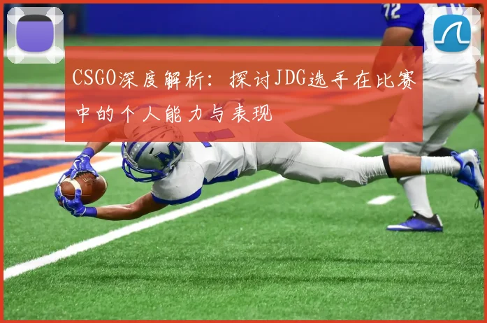 CSGO深度解析:探讨JDG选手在比赛中的个人能力与表现