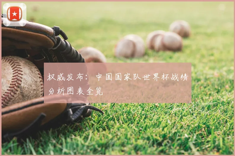 权威发布：中国国家队世界杯战绩分析图表全览