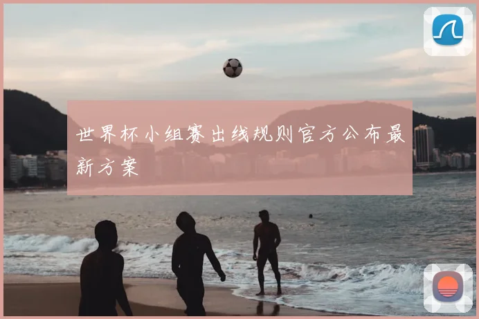 世界杯小组赛出线规则官方公布最新方案
