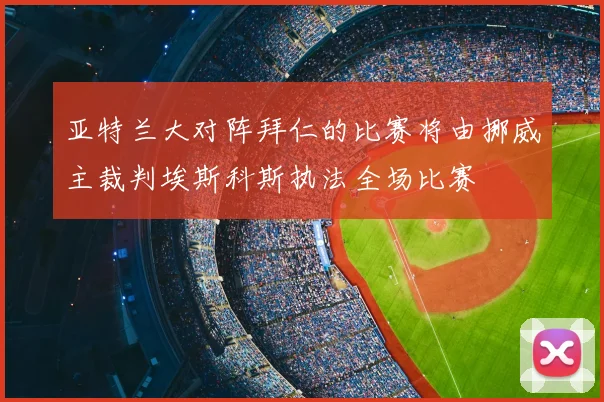 亚特兰大对阵拜仁的比赛将由挪威主裁判埃斯科斯执法全场比赛