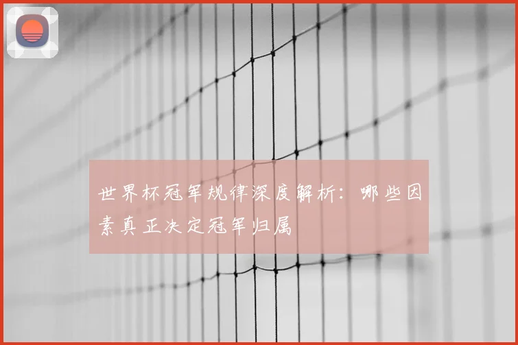 世界杯冠军规律深度解析：哪些因素真正决定冠军归属