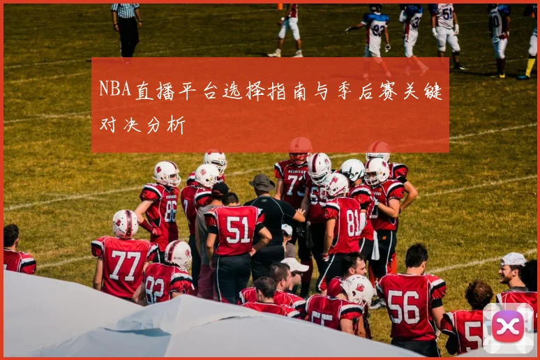 NBA直播平台选择指南与季后赛关键对决分析