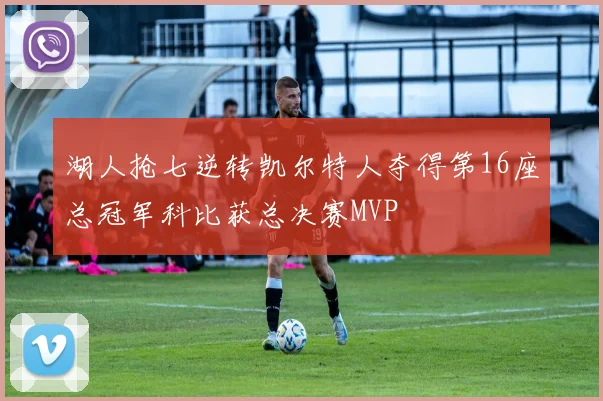 湖人抢七逆转凯尔特人夺得第16座总冠军科比获总决赛MVP