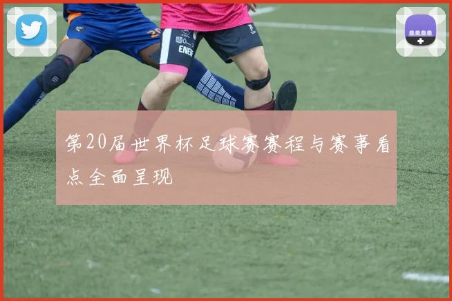 第20届世界杯足球赛赛程与赛事看点全面呈现