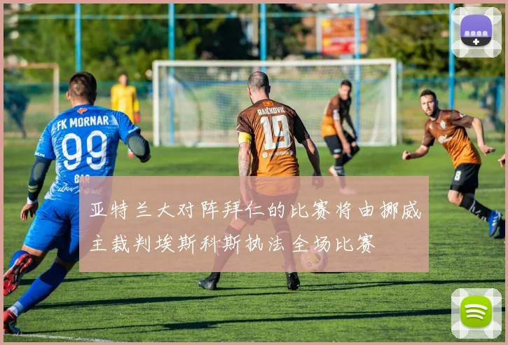 亚特兰大对阵拜仁的比赛将由挪威主裁判埃斯科斯执法全场比赛