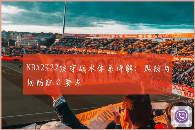 NBA2K22防守战术体系详解：贴防与协防配合要点