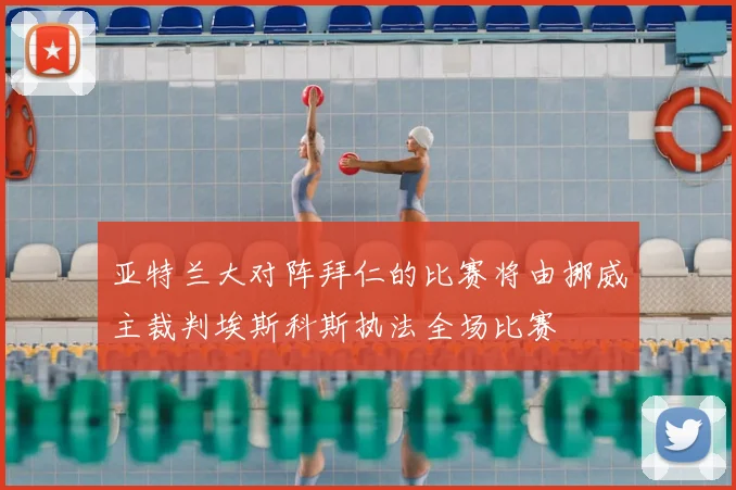 亚特兰大对阵拜仁的比赛将由挪威主裁判埃斯科斯执法全场比赛