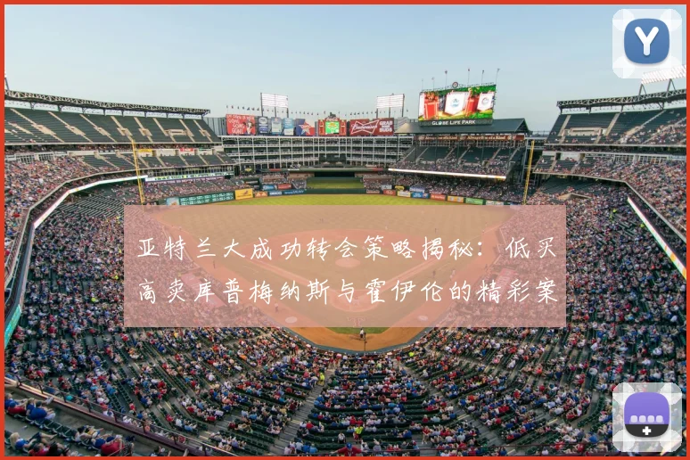 亚特兰大成功转会策略揭秘:低买高卖库普梅纳斯与霍伊伦的精彩案例