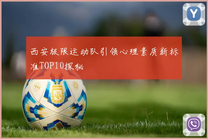 西安极限运动队引领心理素质新标准TOP10探秘