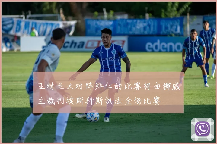 亚特兰大对阵拜仁的比赛将由挪威主裁判埃斯科斯执法全场比赛