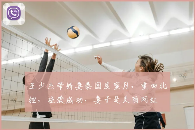 王少杰带娇妻泰国度蜜月,重回北控,逆袭成功,妻子是美丽网红