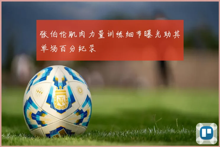 张伯伦肌肉力量训练细节曝光助其单场百分纪录