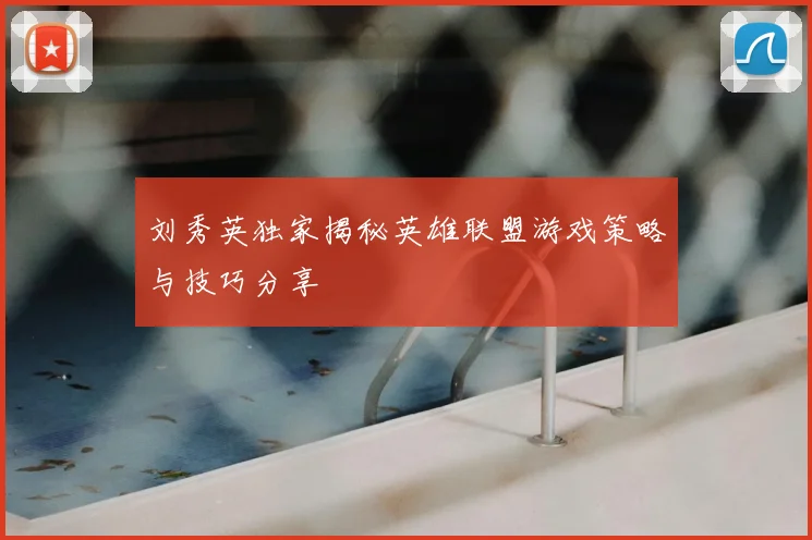 刘秀英独家揭秘英雄联盟游戏策略与技巧分享