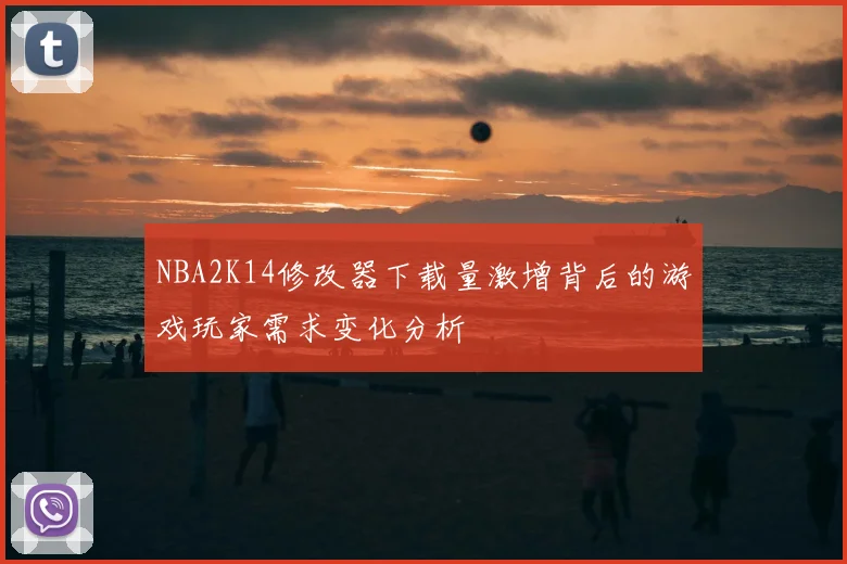 NBA2K14修改器下载量激增背后的游戏玩家需求变化分析