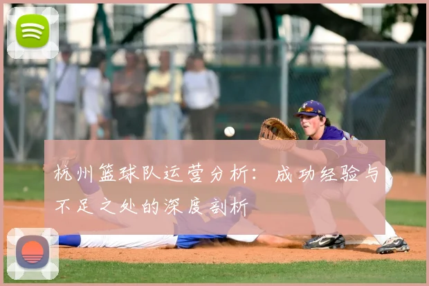 杭州篮球队运营分析:成功经验与不足之处的深度剖析
