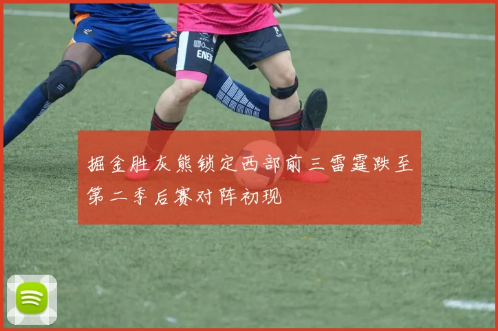 掘金胜灰熊锁定西部前三雷霆跌至第二季后赛对阵初现
