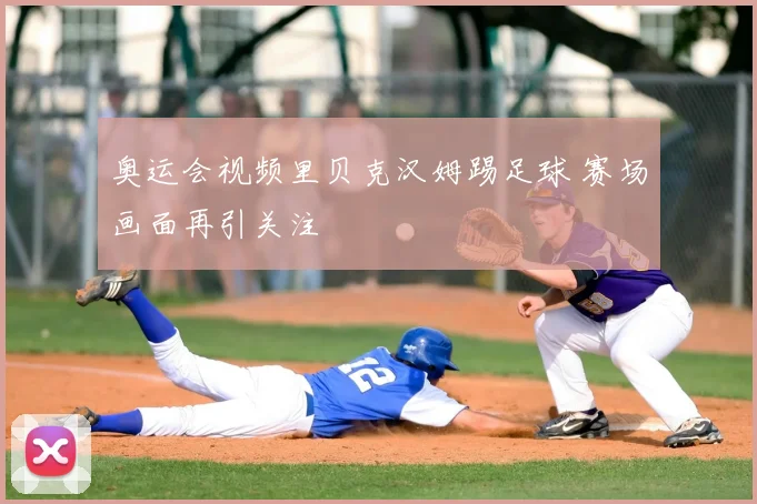 奥运会视频里贝克汉姆踢足球 赛场画面再引关注