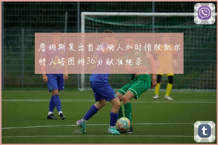 詹姆斯复出首战湖人加时惜败凯尔特人塔图姆36分献准绝杀