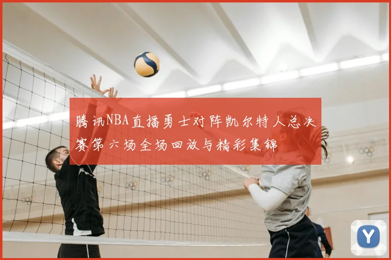 腾讯NBA直播勇士对阵凯尔特人总决赛第六场全场回放与精彩集锦