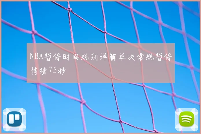NBA暂停时间规则详解单次常规暂停持续75秒